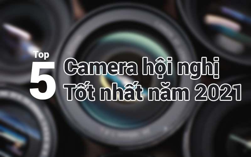 Top 5 camera hội nghị trực tuyến tốt nhất năm 2021