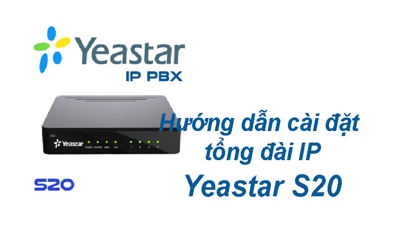 Hướng dẫn cài đặt tổng đài IP Yeastar S20