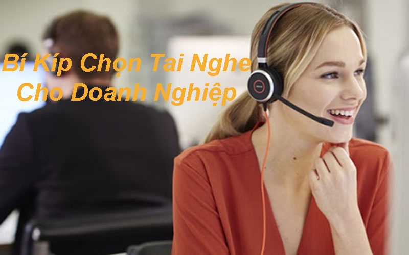 Bí kíp chọn mẫu tai nghe phù hợp cho các doanh nghiệp