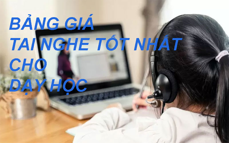 Bảng giá những mẫu tai nghe tốt nhất cho dạy học