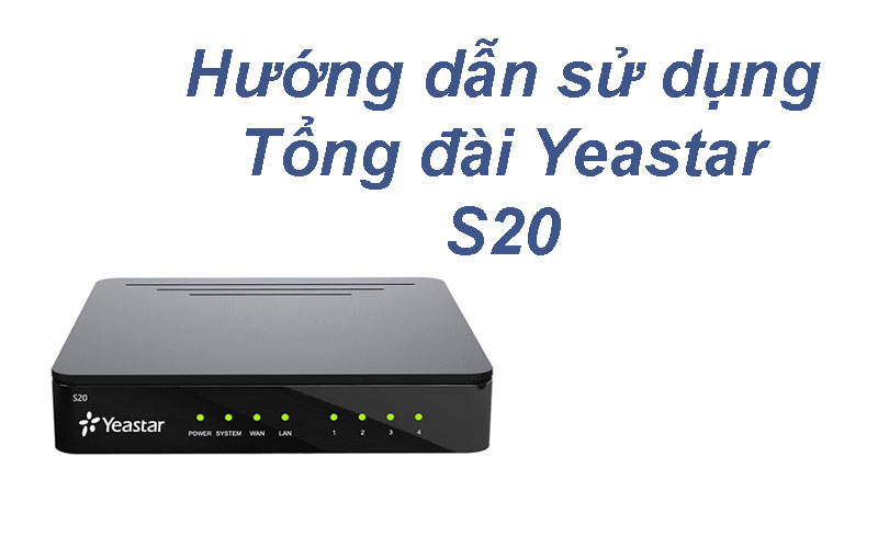 Hướng dẫn sử dụng tổng đài IP Yeastar S20