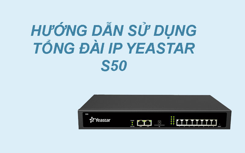 Hướng dẫn sử dụng tổng đài IP Yeastar S50