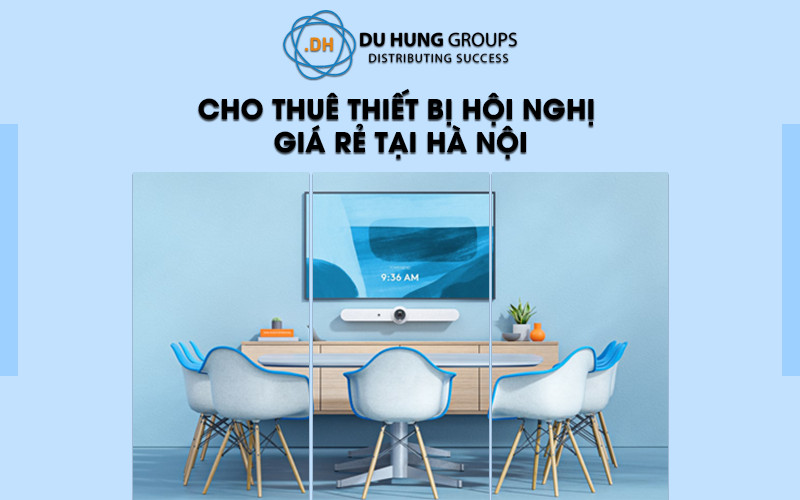 Cho thuê thiết bị hội nghị trực tuyến giá rẻ tại Hà Nội