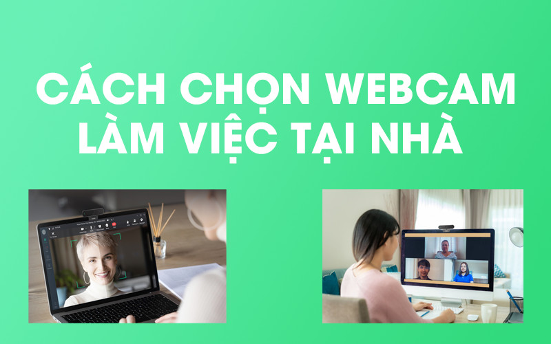 Cách chọn webcam sử dụng làm việc tại nhà