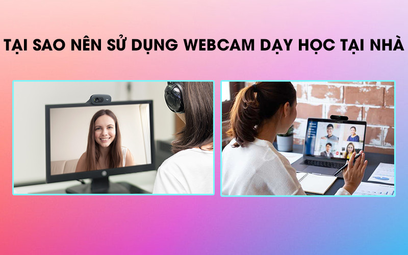 Tại sao nên sử dụng webcam cho dạy học và làm việc tại nhà