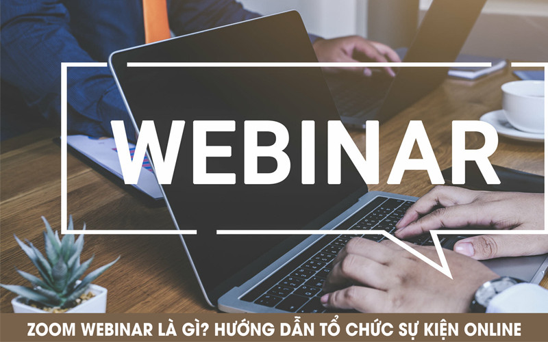 Zoom Webinar là gì? Hướng dẫn tổ chức sự kiện online bằng Zoom Webinar