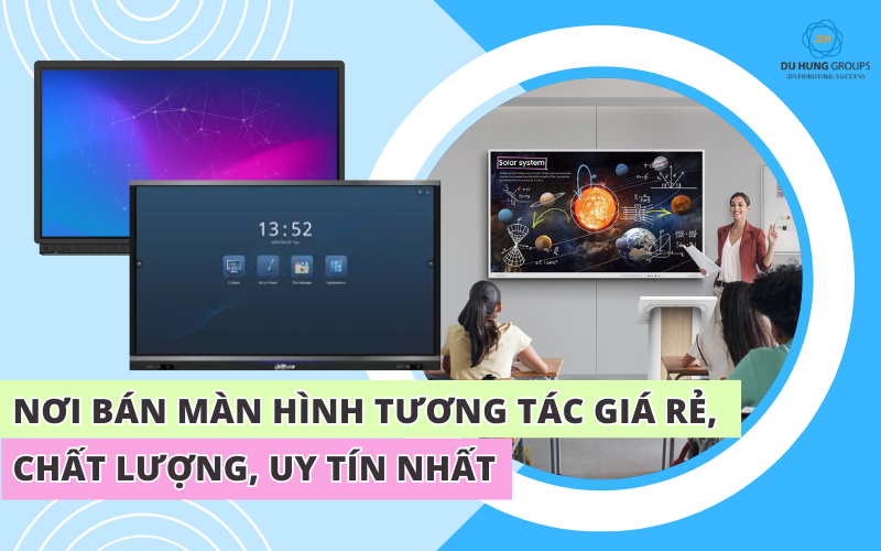 Nơi bán màn hình tương tác giá rẻ, chất lượng, uy tín nhất