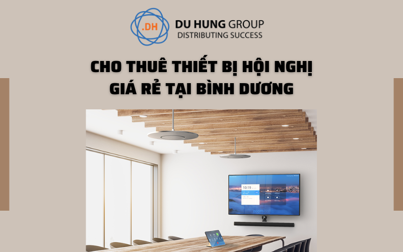 CHO THUÊ THIẾT BỊ HỘI NGHỊ TRỰC TUYẾN GIÁ RẺ TẠI BÌNH DƯƠNG