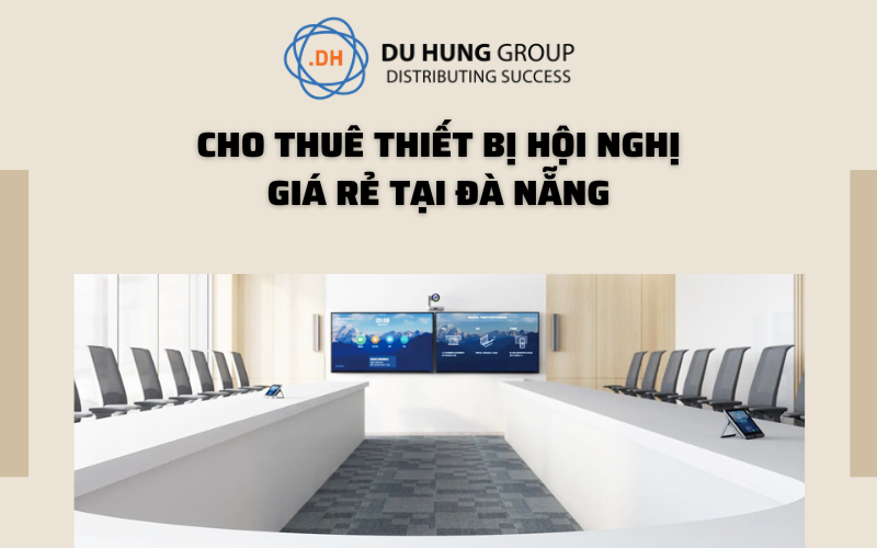 CHO THUÊ THIẾT BỊ HỘI NGHỊ TRỰC TUYẾN GIÁ RẺ TẠI ĐÀ NẴNG
