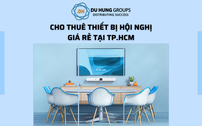 CHO THUÊ THIẾT BỊ HỘI NGHỊ TRỰC TUYẾN GIÁ RẺ TẠI TP.HCM