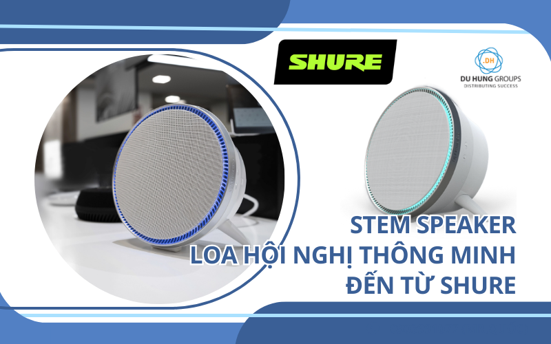 STEM SPEAKER – LOA HỘI NGHỊ THÔNG MINH ĐẾN TỪ SHURE