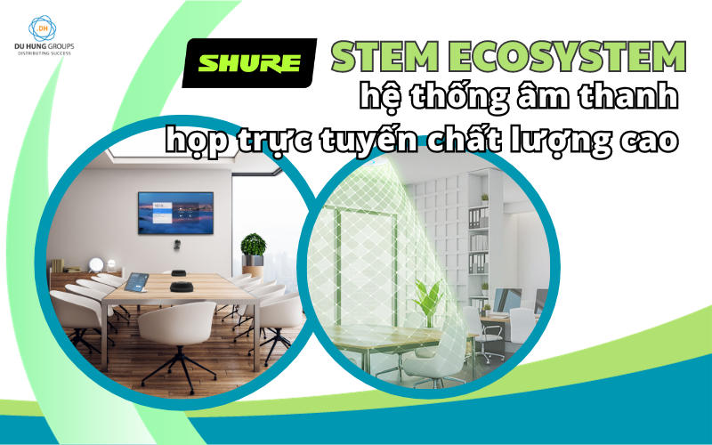 Shure Stem Ecosystem – Hệ thống âm thanh họp trực tuyến chất lượng cao