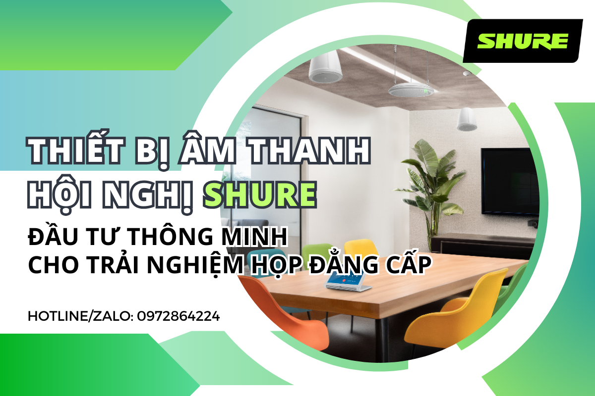 Thiết bị âm thanh hội nghị Shure Đầu tư thông minh cho trải nghiệm họp đẳng cấp