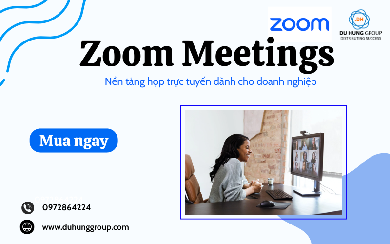 Zoom Meetings – Nền tảng họp trực tuyến dành cho doanh nghiệp