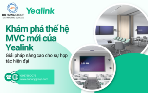 Khám phá thế hệ MVC mới của Yealink Giải pháp nâng cao cho sự hợp tác hiện đại