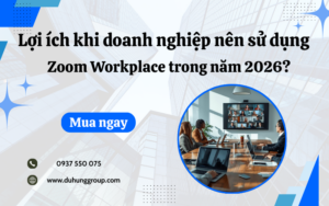 Lợi ích khi doanh nghiệp nên sử dụng Zoom Workplace trong năm 2026?